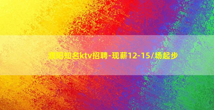 濮阳知名ktv招聘-现薪12-15/场起步
